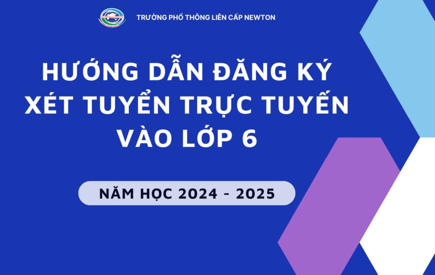 HƯỚNG DẪN ĐĂNG KÝ XÉT TUYỂN TRỰC TUYẾN VÀO LỚP 6 TRƯỜNG PTLC NEWTON NĂM HỌC 2024-2025